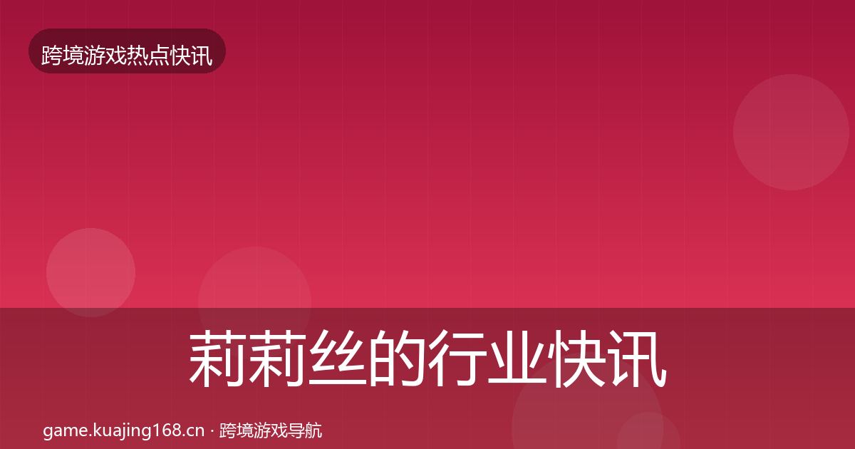 莉莉丝的行业快讯（深度）