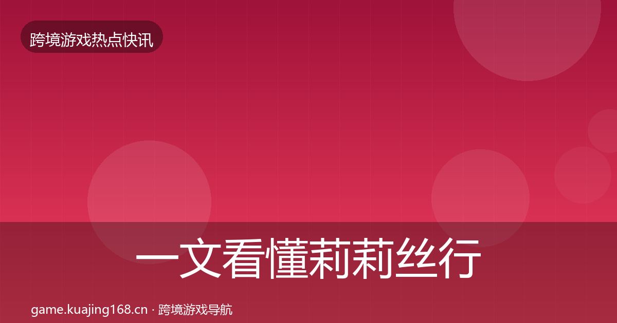 一文看懂莉莉丝行业快讯｜实用