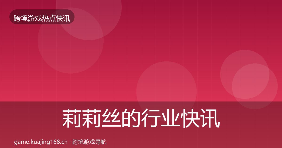 莉莉丝的行业快讯（一线）