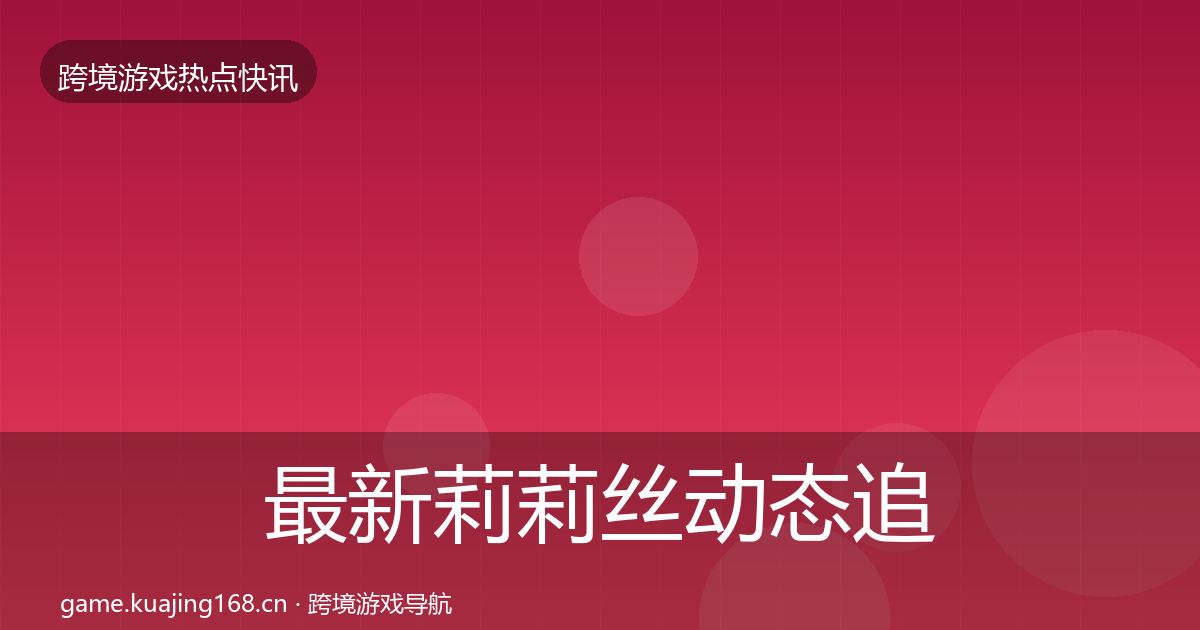 最新莉莉丝动态追踪
