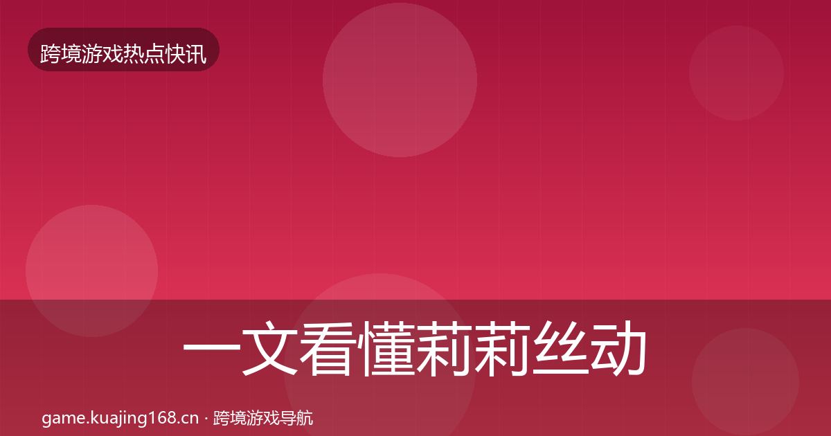 一文看懂莉莉丝动态追踪|最新