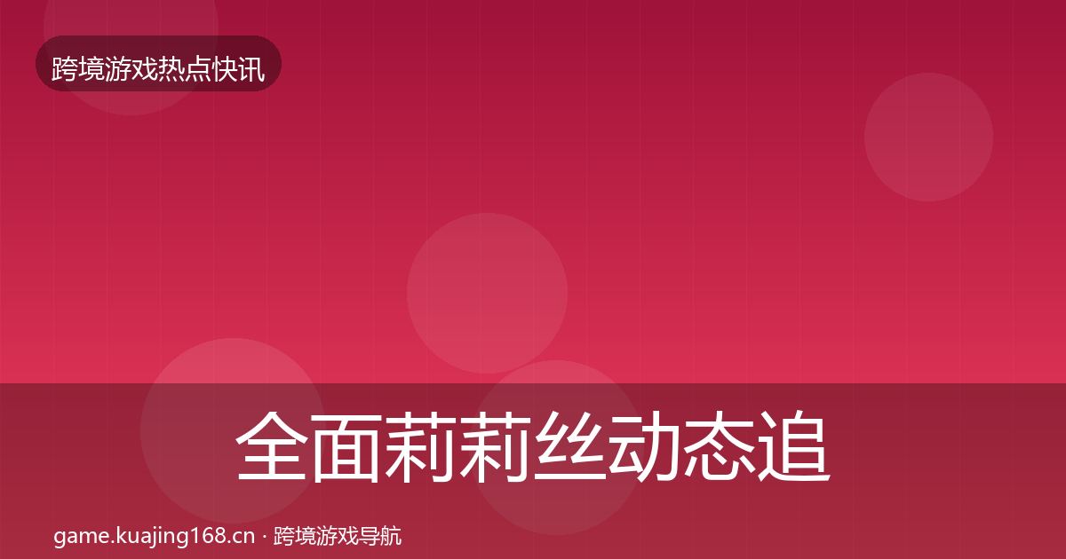 全面莉莉丝动态追踪