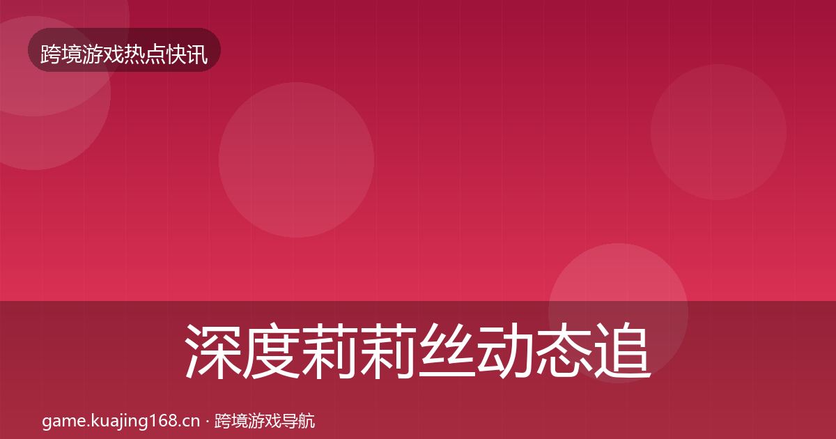 深度莉莉丝动态追踪