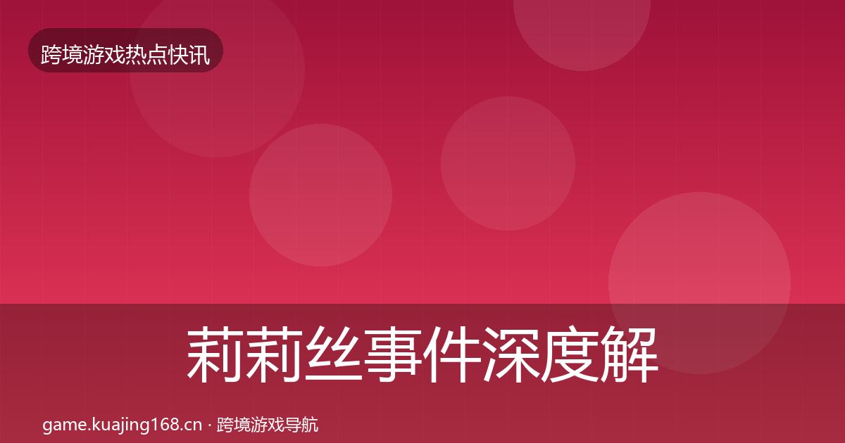 莉莉丝事件深度解读全指南：2026年