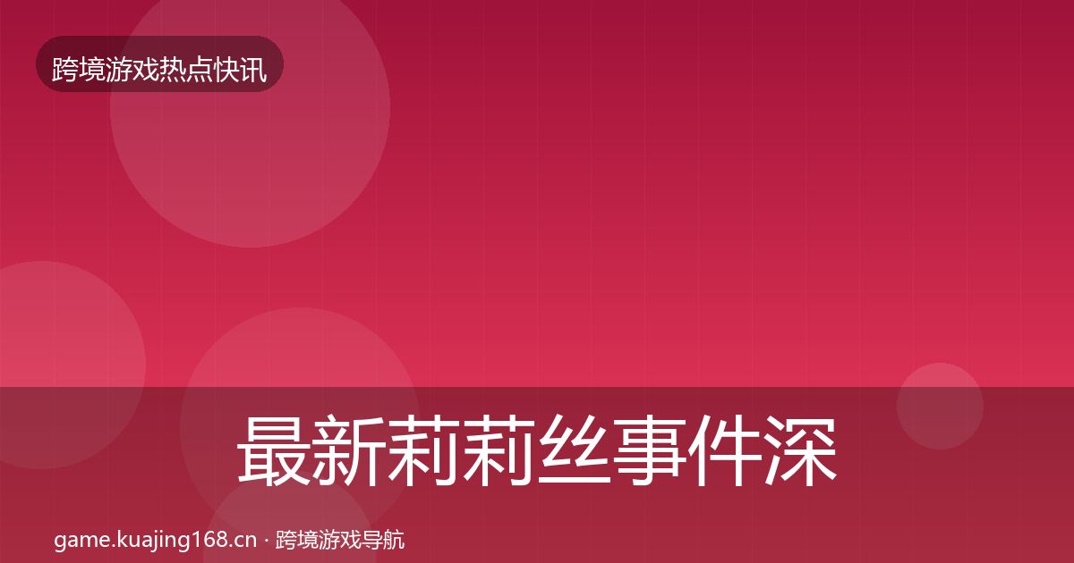 最新莉莉丝事件深度解读