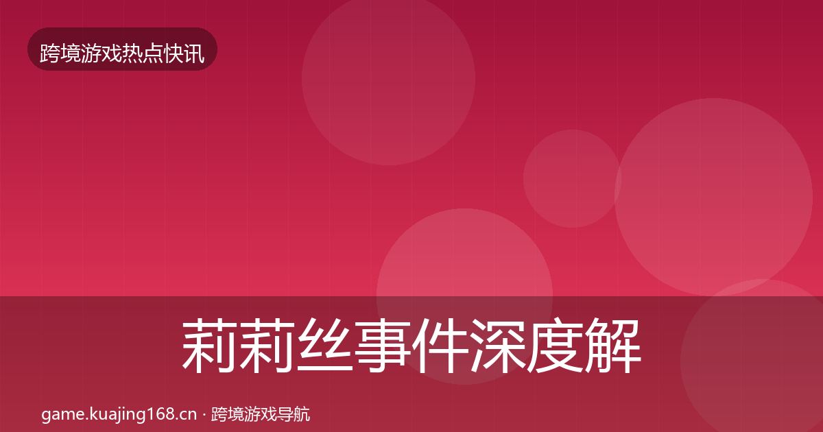 莉莉丝事件深度解读全指南：最新