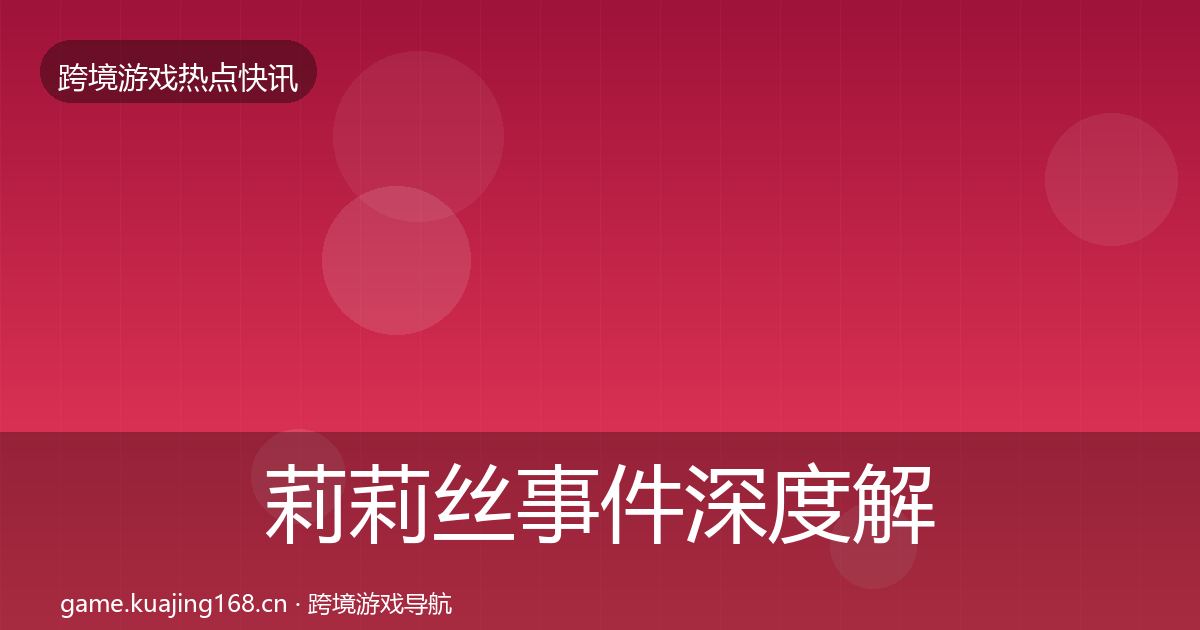 莉莉丝事件深度解读全指南：全面