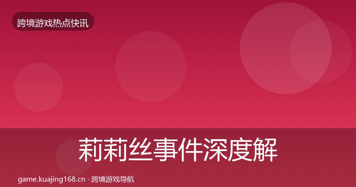 莉莉丝事件深度解读全指南：深度