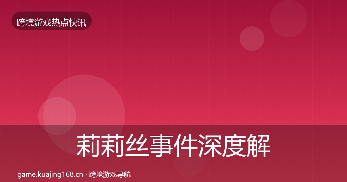 莉莉丝事件深度解读全指南：官方