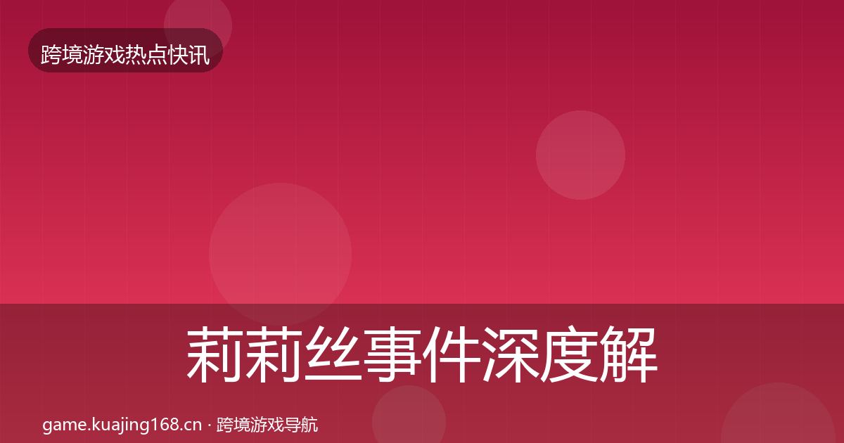 莉莉丝事件深度解读全指南：一线
