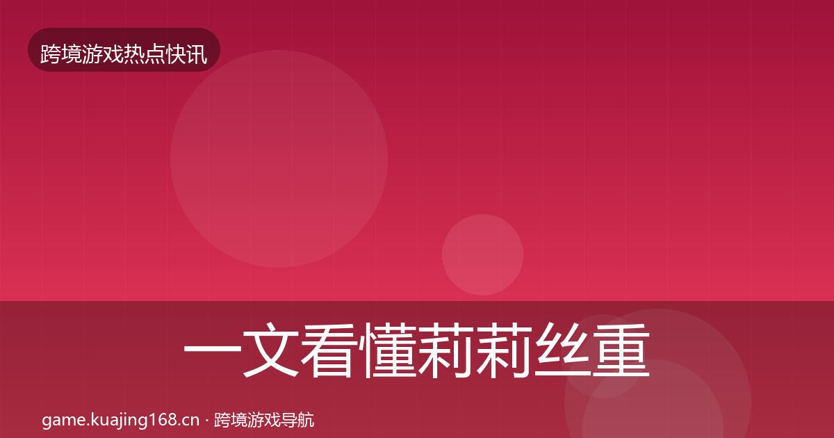 一文看懂莉莉丝重磅消息|2027年