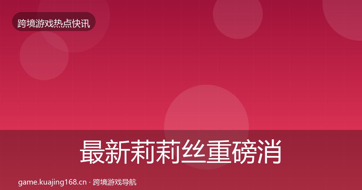 最新莉莉丝重磅消息
