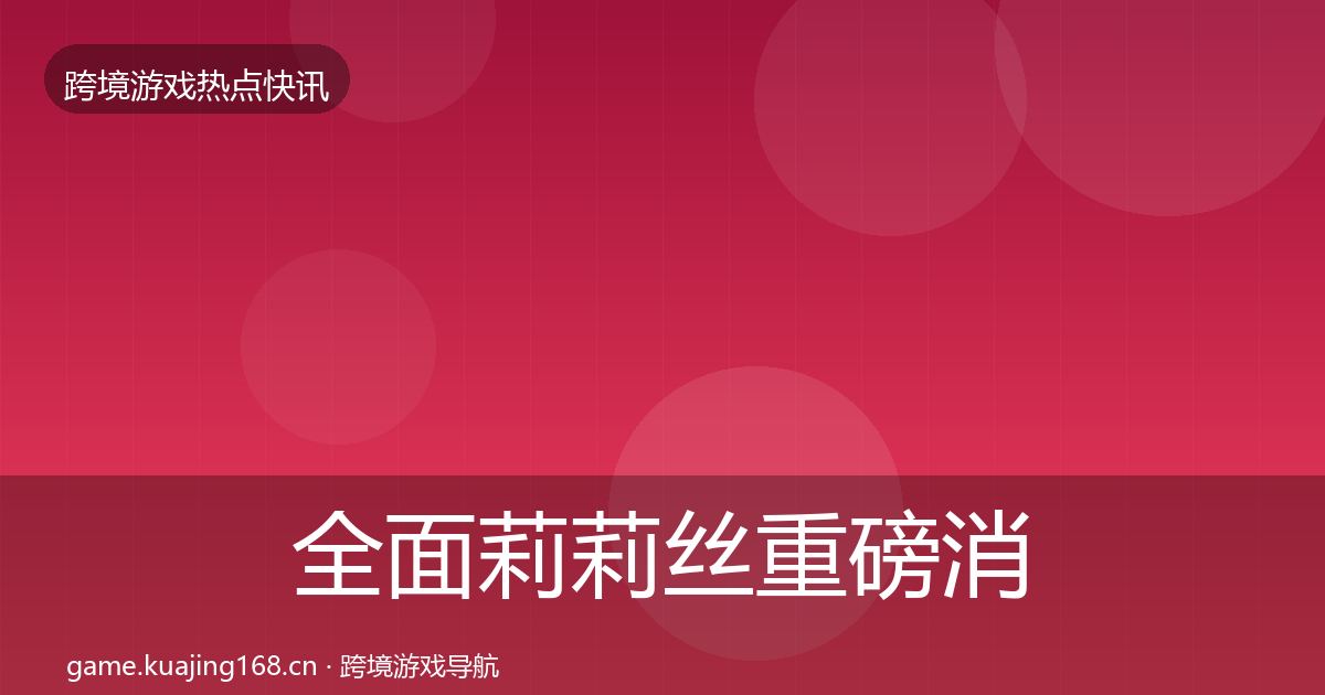 全面莉莉丝重磅消息