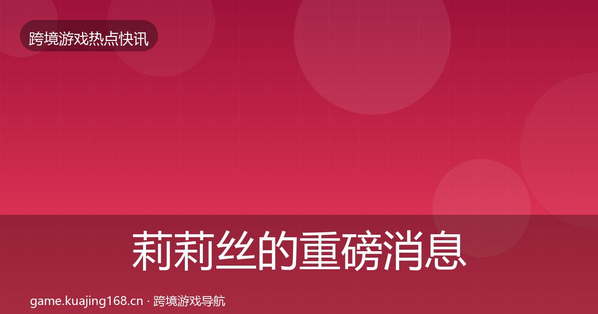 莉莉丝的重磅消息（全面）