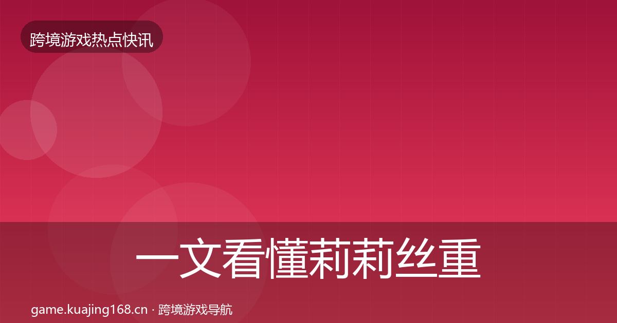 一文看懂莉莉丝重磅消息｜全面