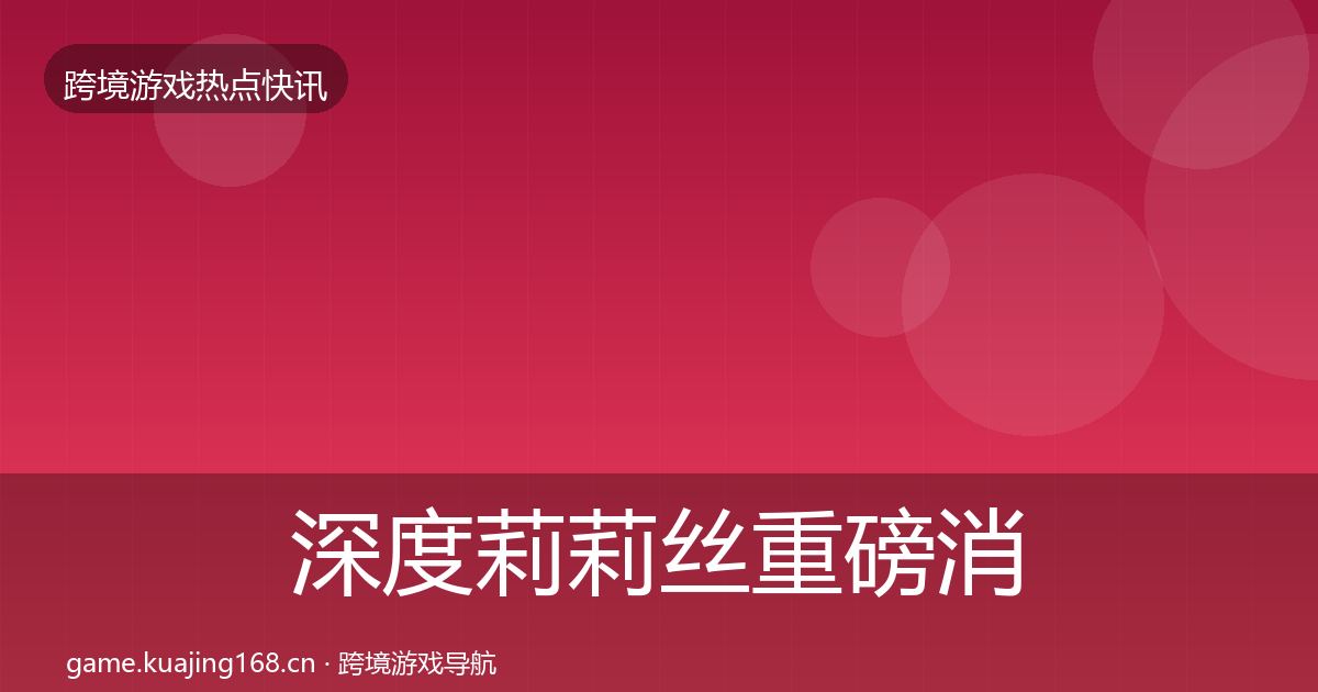 深度莉莉丝重磅消息