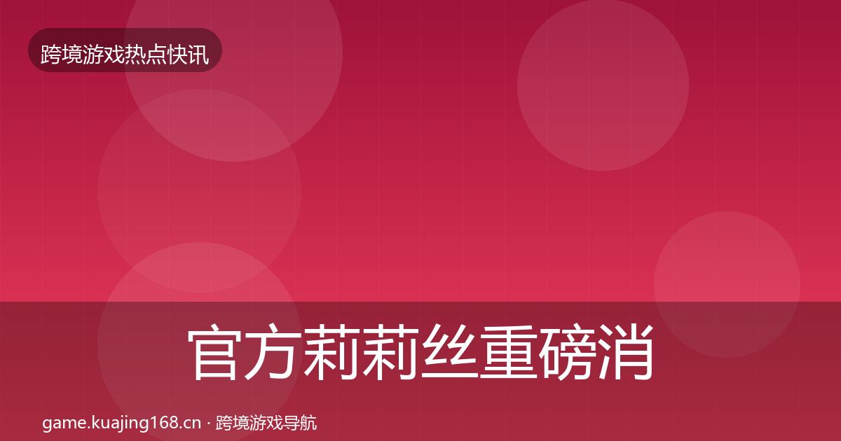 官方莉莉丝重磅消息