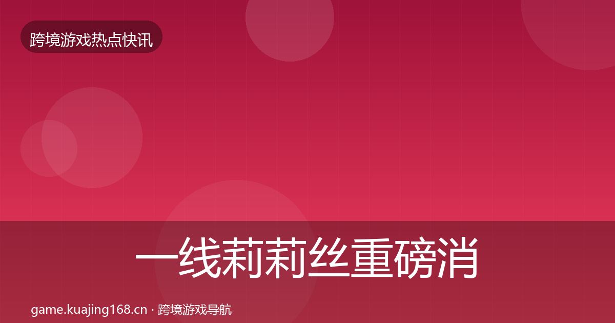 一线莉莉丝重磅消息