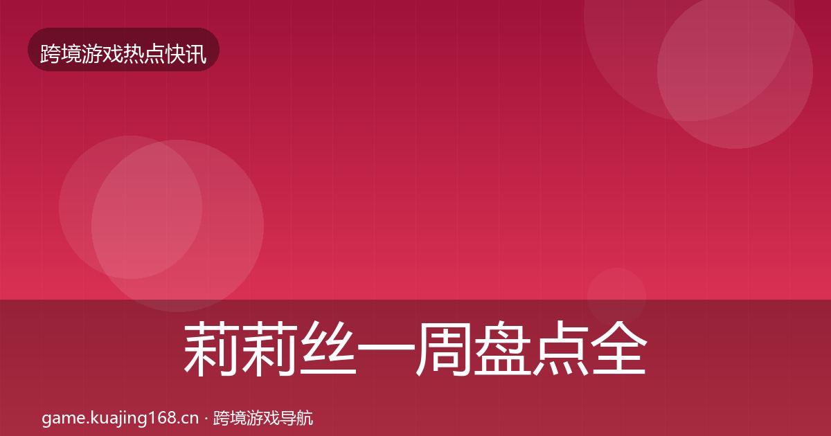 莉莉丝一周盘点全指南：2026年