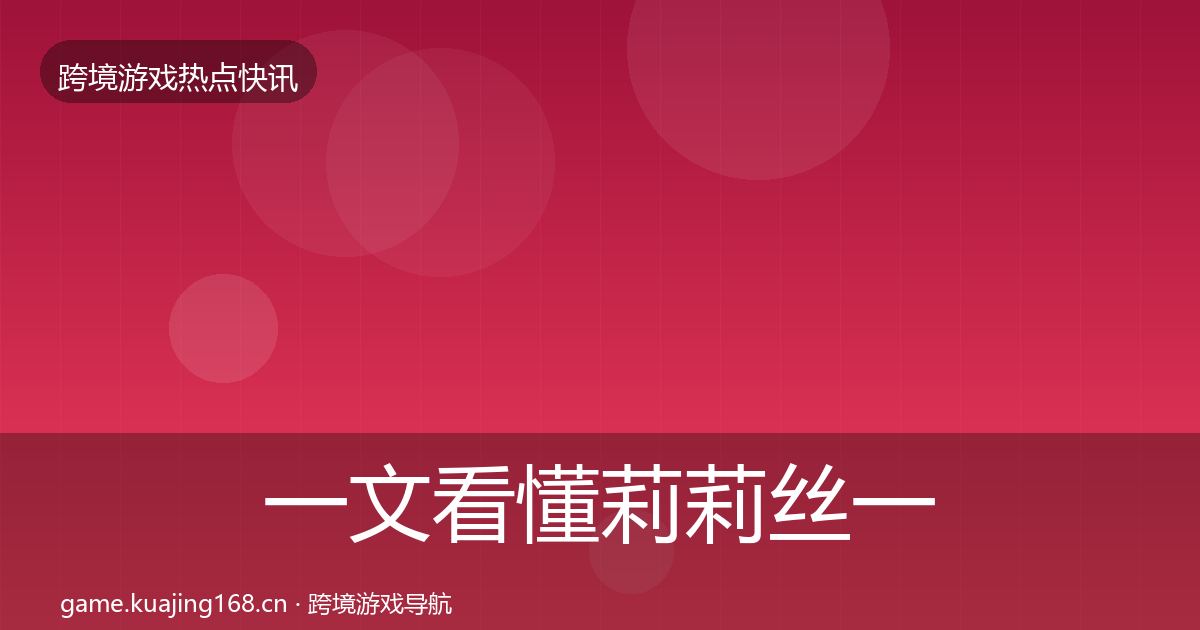 一文看懂莉莉丝一周盘点｜全面