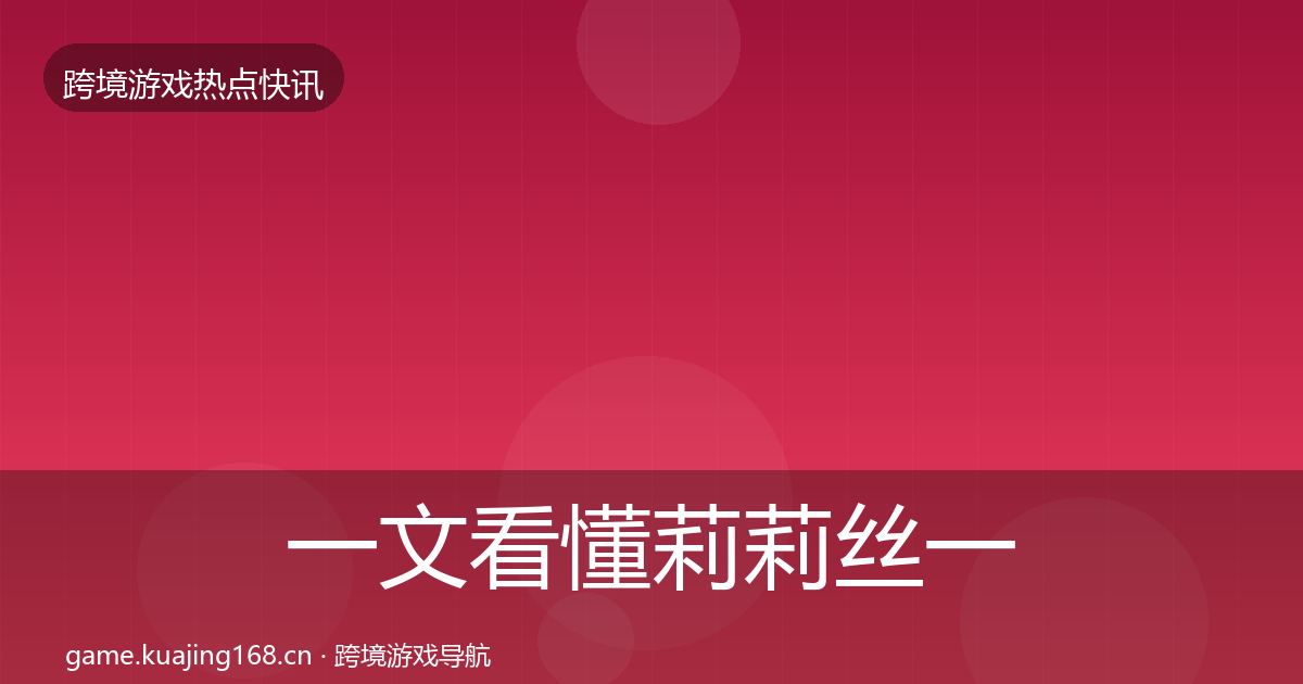 一文看懂莉莉丝一周盘点｜深度