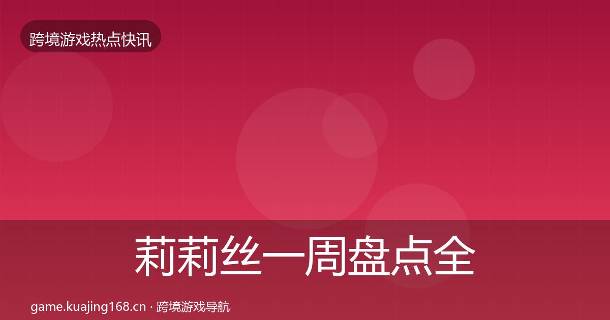 莉莉丝一周盘点全指南：实用