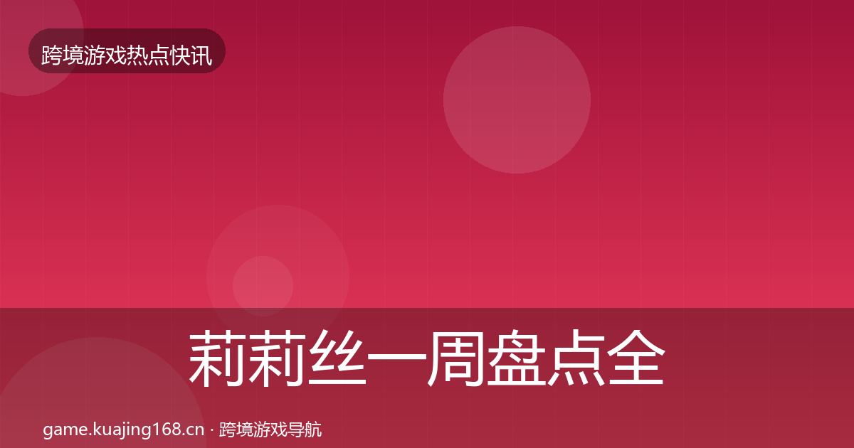 莉莉丝一周盘点全指南：官方
