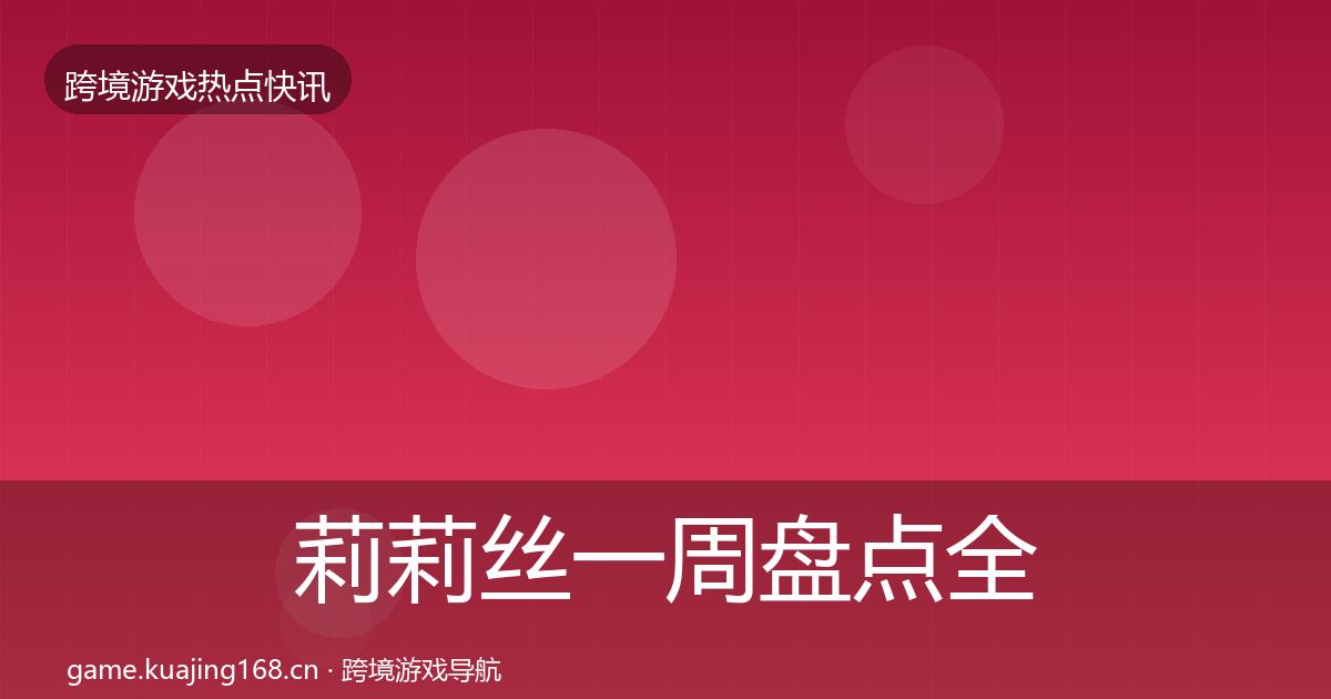 莉莉丝一周盘点全指南：一线