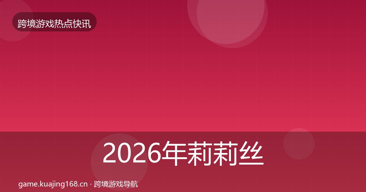2026年莉莉丝突发速报
