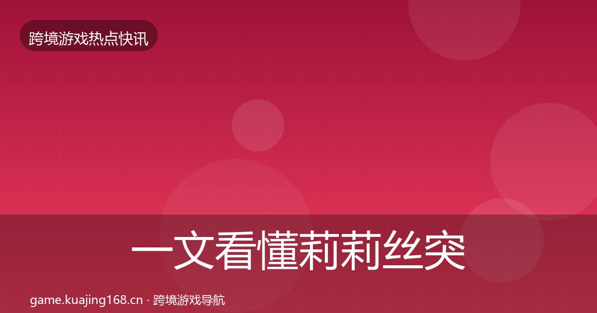 一文看懂莉莉丝突发速报｜2026年