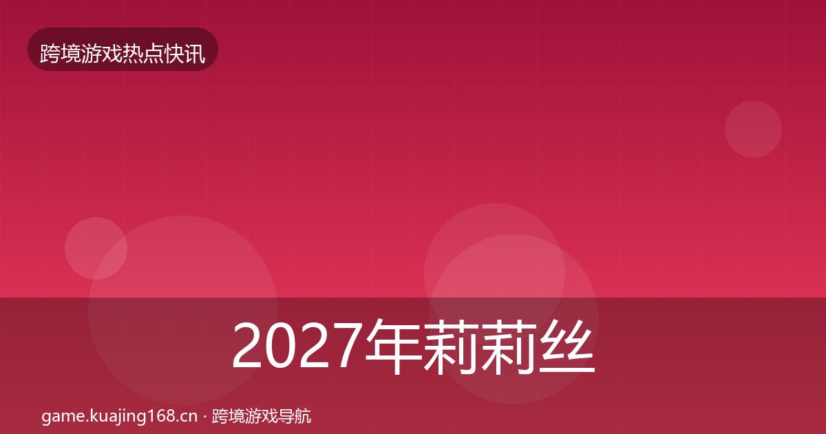 2027年莉莉丝突发速报