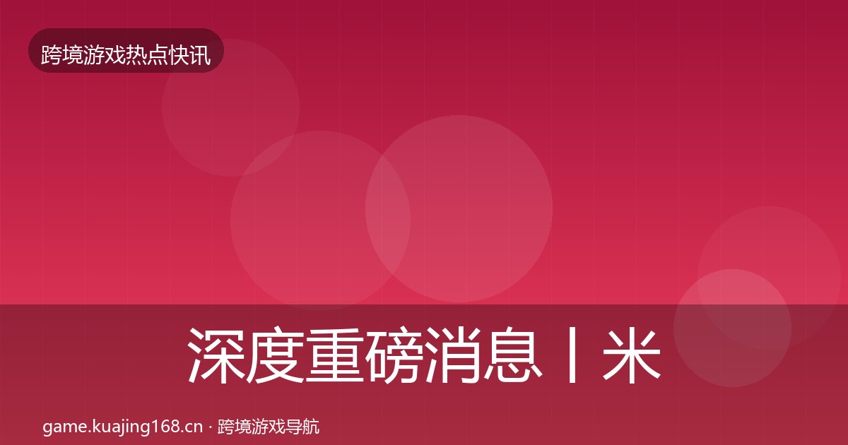 深度重磅消息丨米哈游对行业的影响