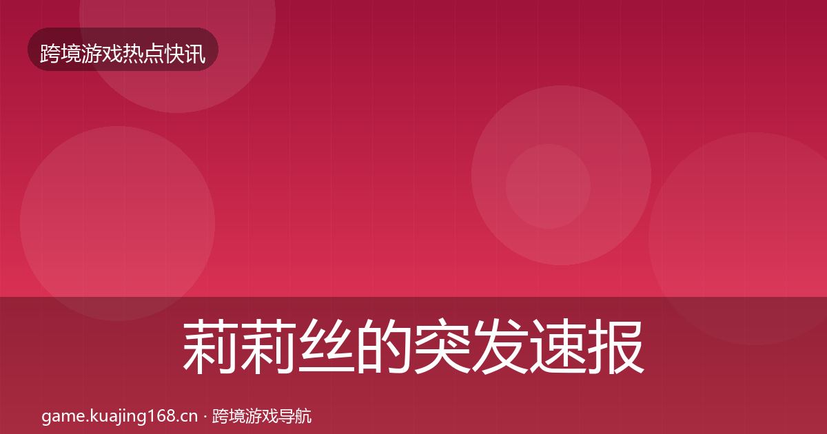 莉莉丝的突发速报（最新）