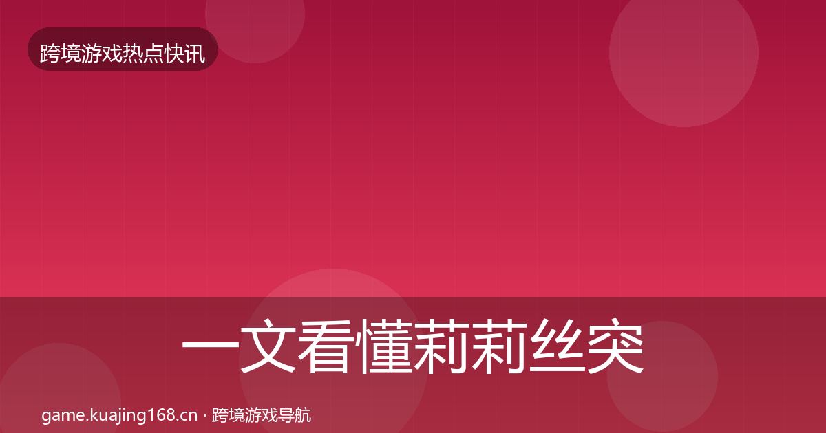 一文看懂莉莉丝突发速报｜全面