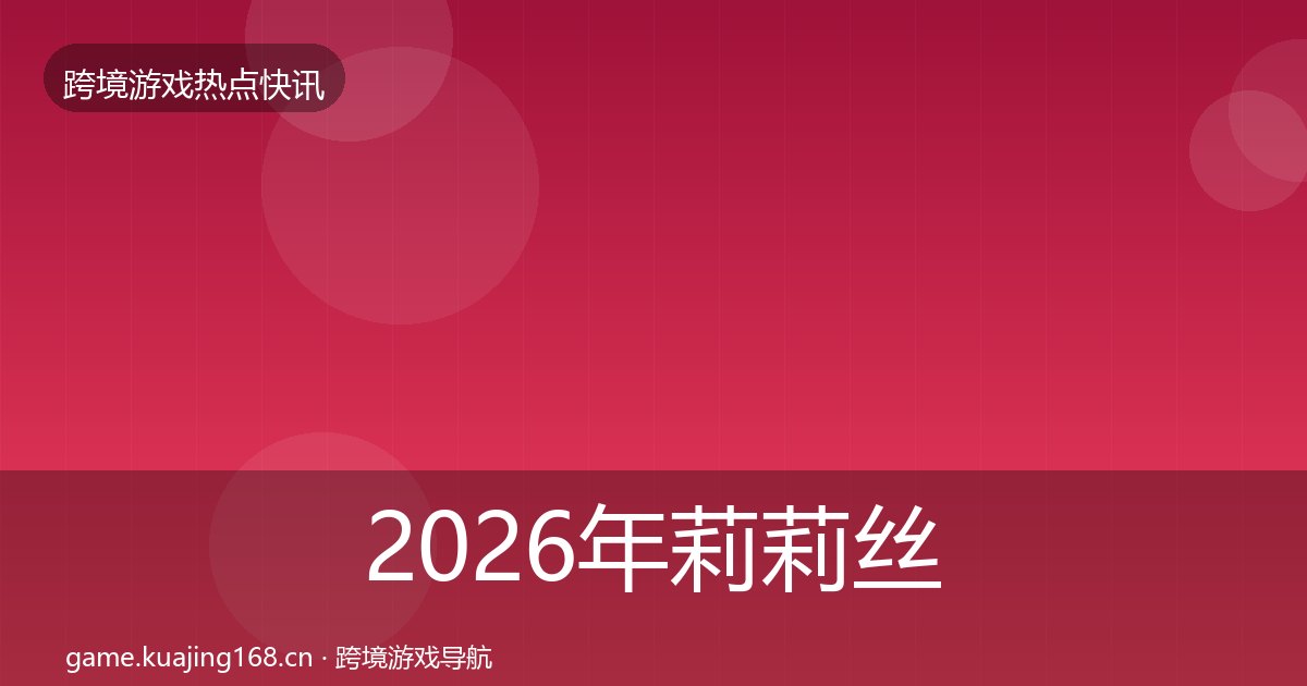 2026年莉莉丝重磅消息全梳理