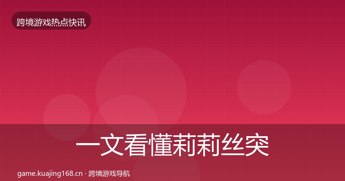 一文看懂莉莉丝突发速报｜深度