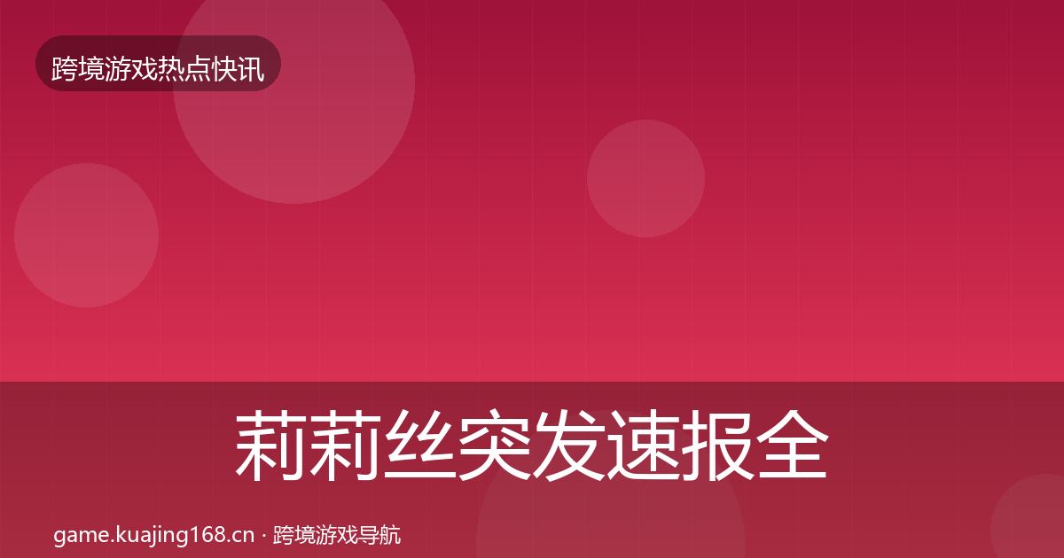 莉莉丝突发速报全指南：深度