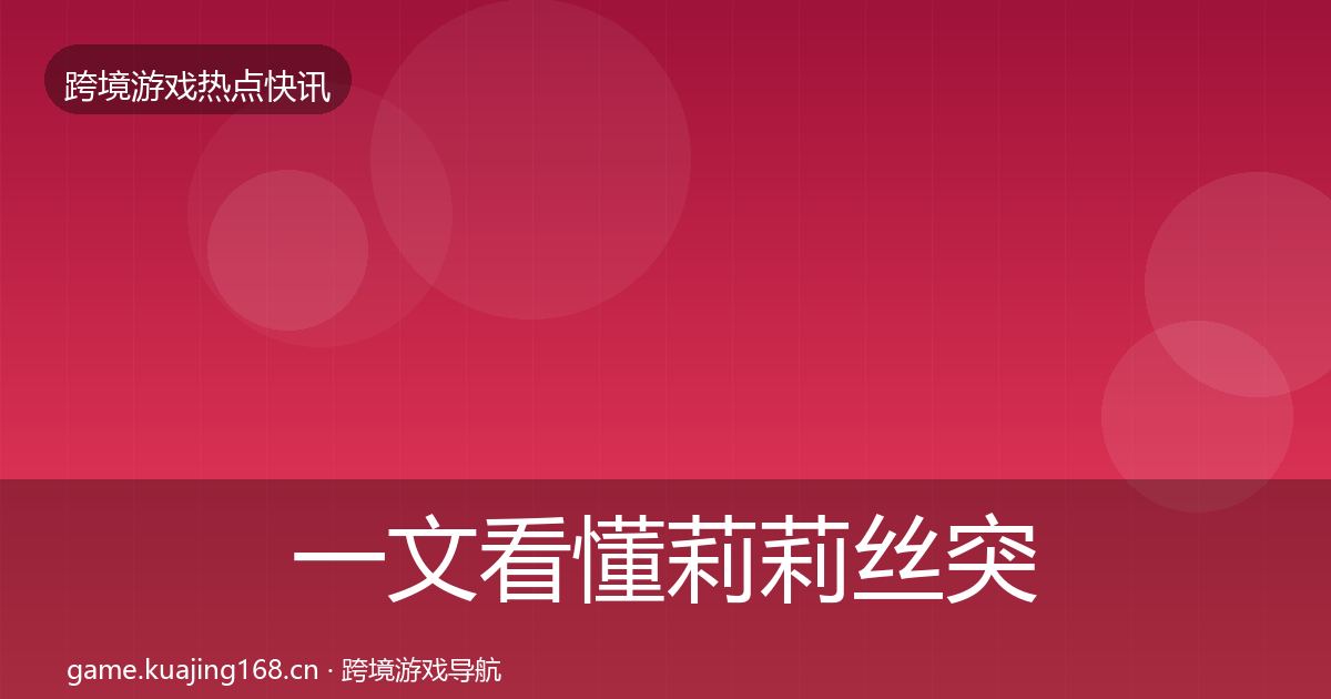 一文看懂莉莉丝突发速报|实用