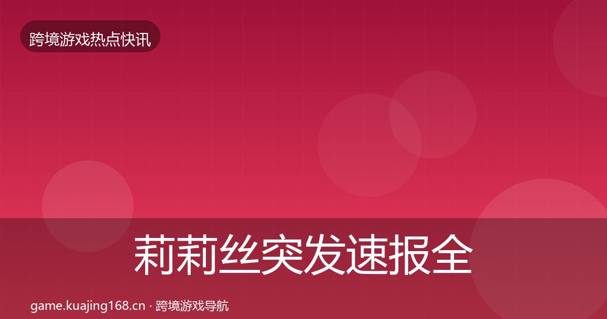 莉莉丝突发速报全指南：实用