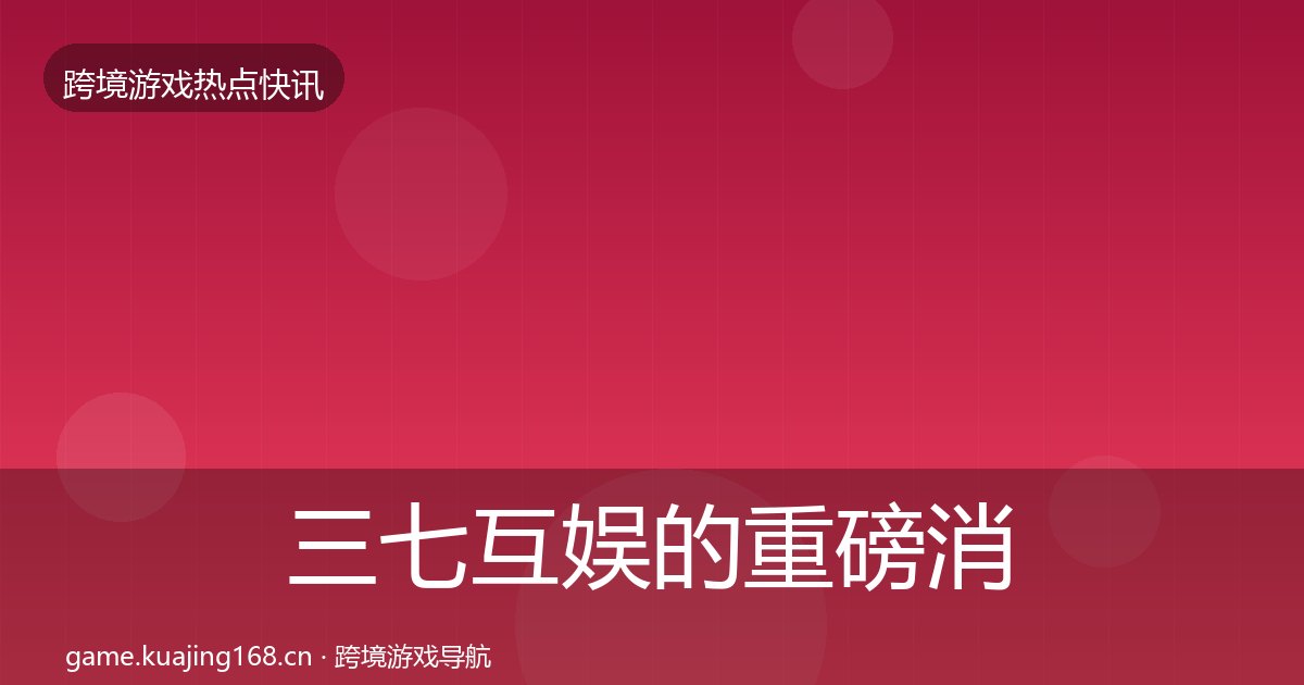 三七互娱的重磅消息（附实操要点）