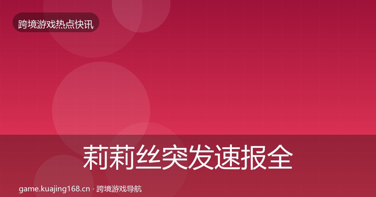 莉莉丝突发速报全指南：官方