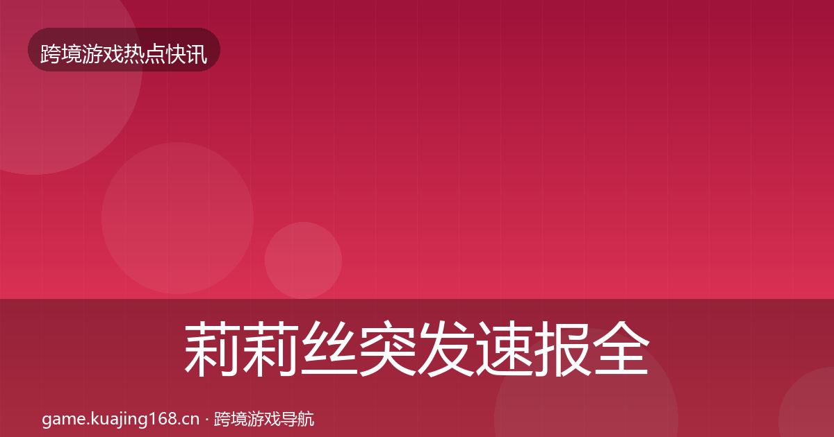 莉莉丝突发速报全指南：一线