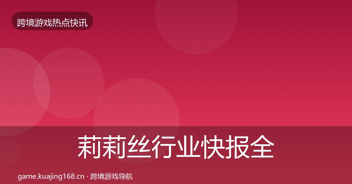 莉莉丝行业快报全指南：2026年