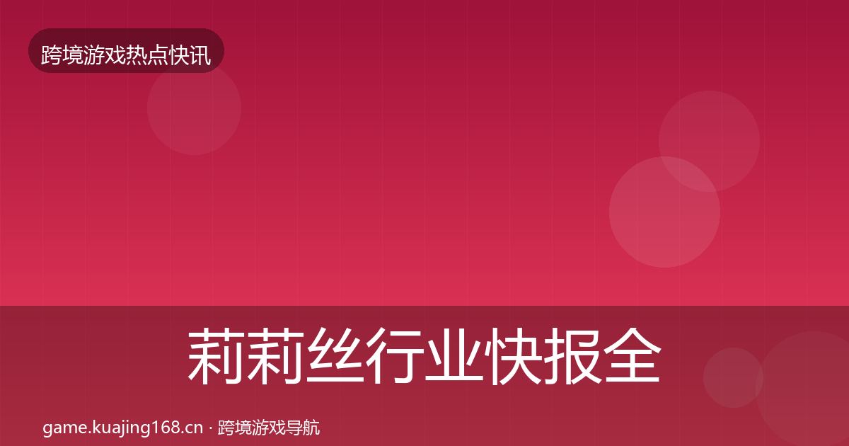 莉莉丝行业快报全指南：2027年
