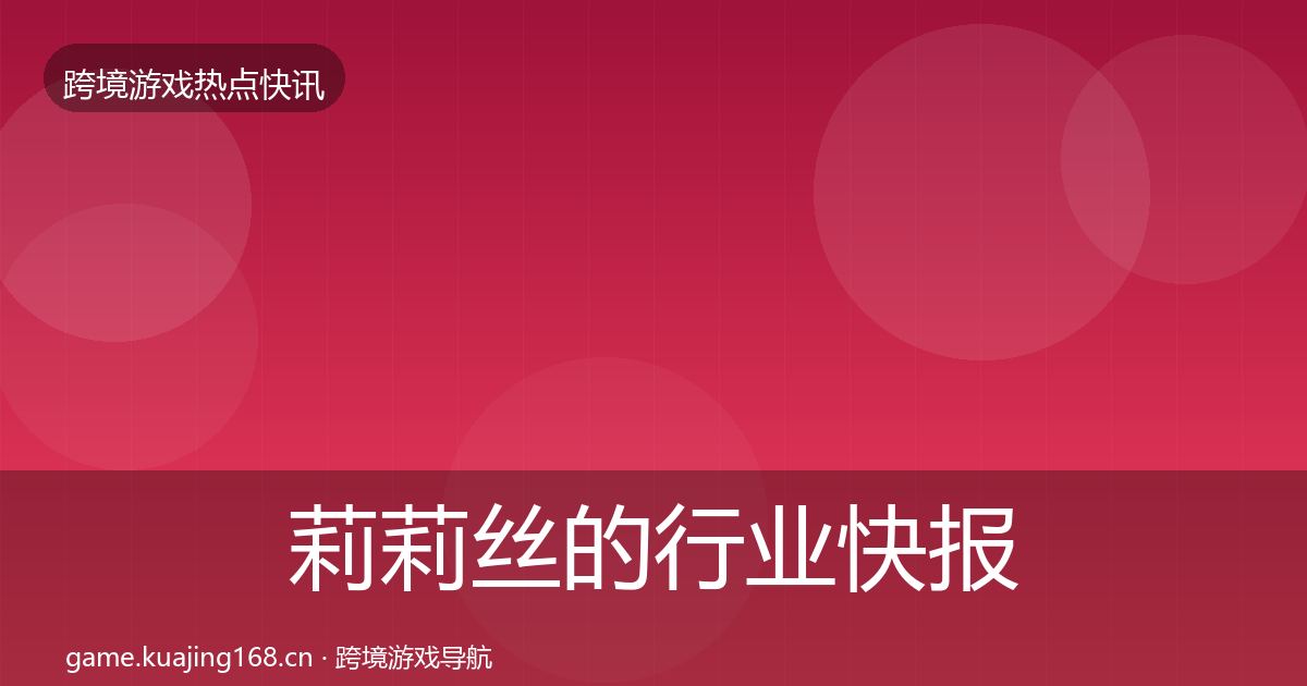 莉莉丝的行业快报（最新）