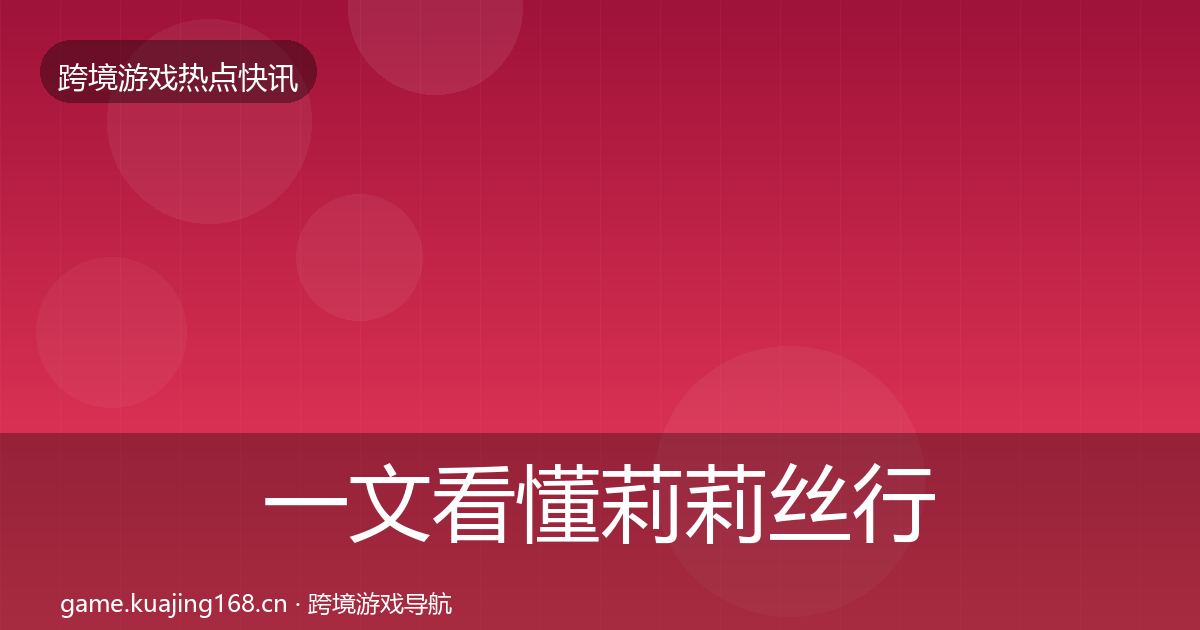 一文看懂莉莉丝行业快报｜最新