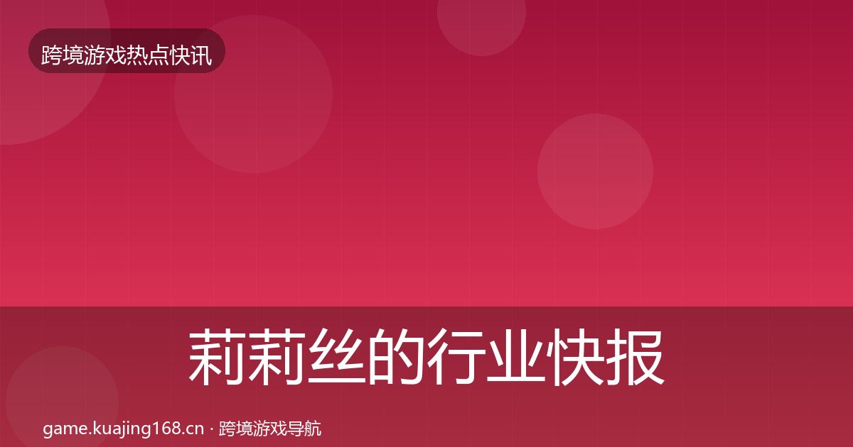 莉莉丝的行业快报（全面）