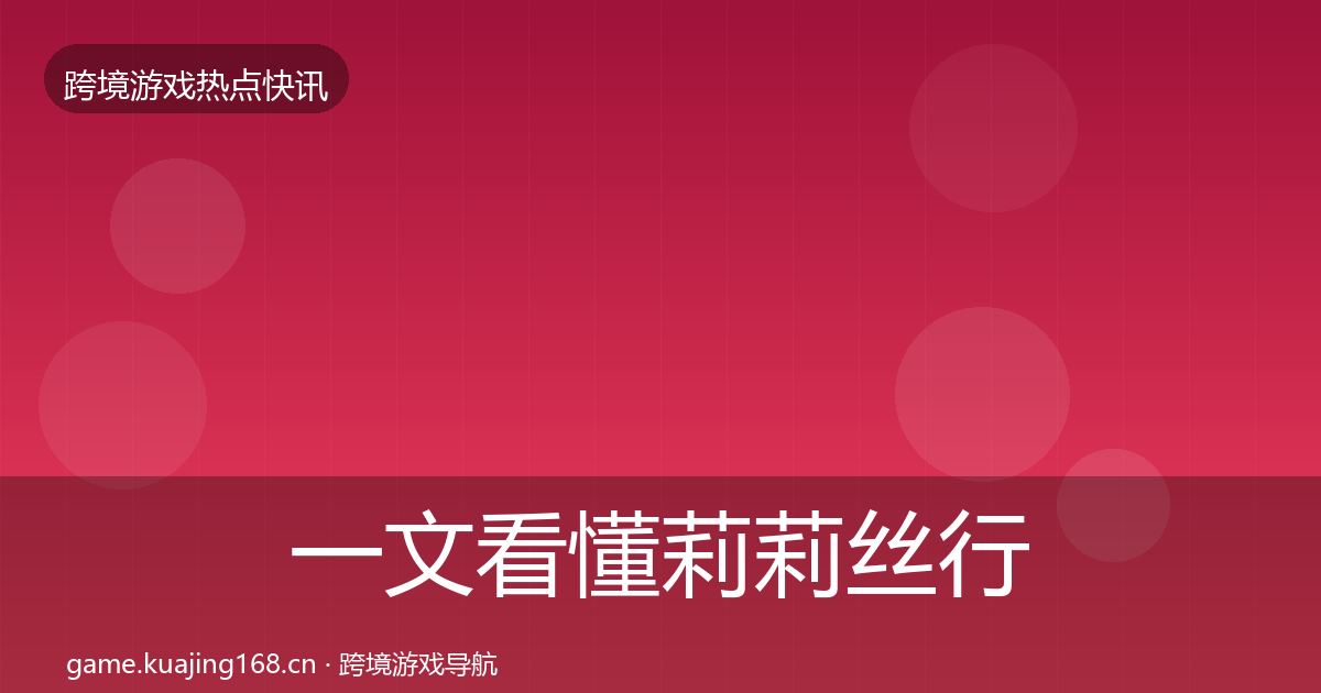 一文看懂莉莉丝行业快报｜全面