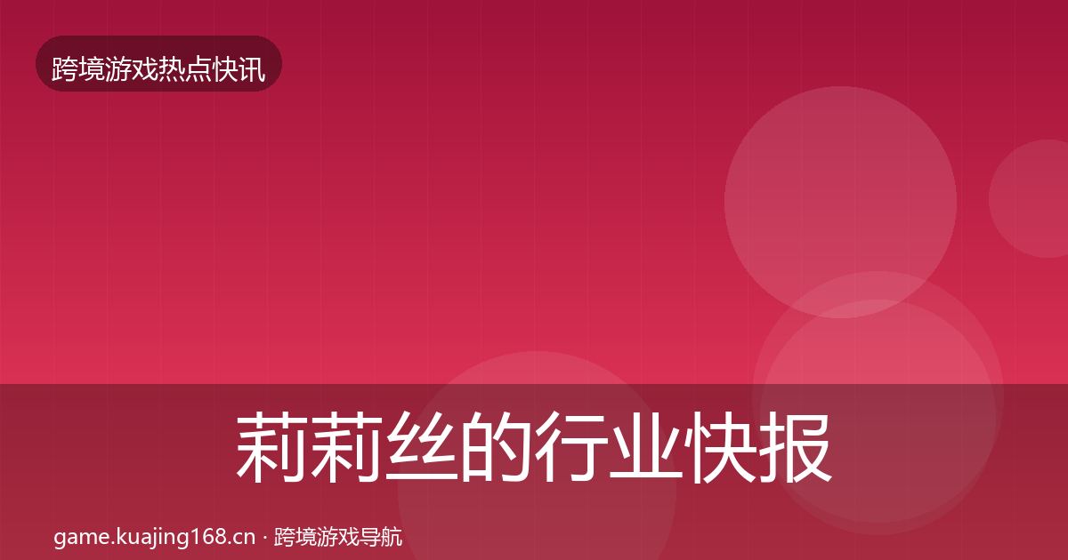 莉莉丝的行业快报（实用）