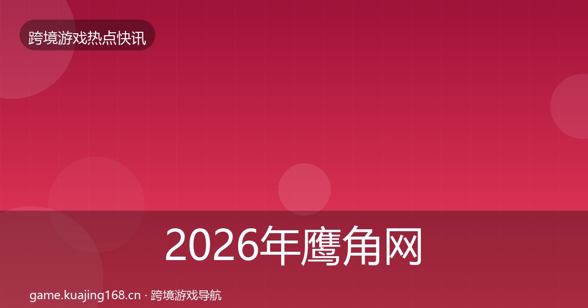 2026年鹰角网络重磅消息全梳理